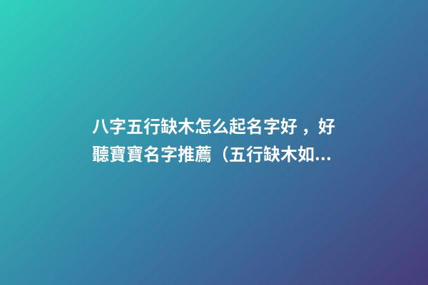 八字五行缺木怎么起名字好，好聽寶寶名字推薦（五行缺木如何起名字）